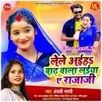 Lele Aiha Barh Wala Laiya Ye Raja Ji (Anjali Bharti)