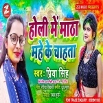 Holi Me Matha Mahe Ke Chahata (Priya Singh)